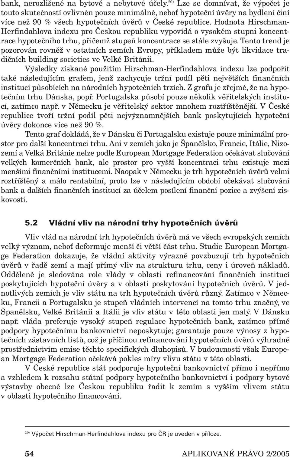 Hodnota Hirschman- Herfindahlova indexu pro Českou republiku vypovídá o vysokém stupni koncentrace hypotečního trhu, přičemž stupeň koncentrace se stále zvyšuje.