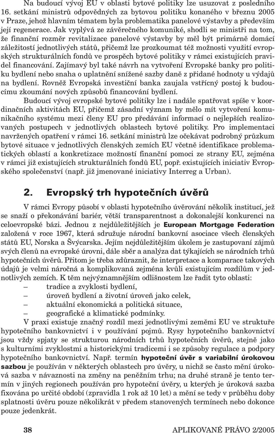 Jak vyplývá ze závěrečného komuniké, shodli se ministři na tom, že finanční rozměr revitalizace panelové výstavby by měl být primárně domácí záležitostí jednotlivých států, přičemž lze prozkoumat též