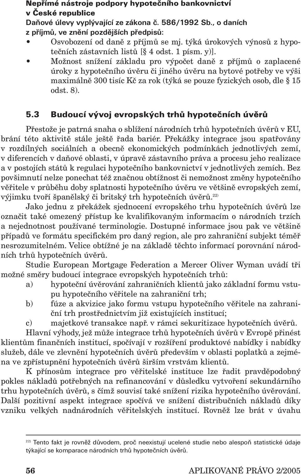 Možnost snížení základu pro výpočet daně z příjmů o zaplacené úroky z hypotečního úvěru či jiného úvěru na bytové potřeby ve výši maximálně 300 tisíc Kč za rok (týká se pouze fyzických osob, dle 15