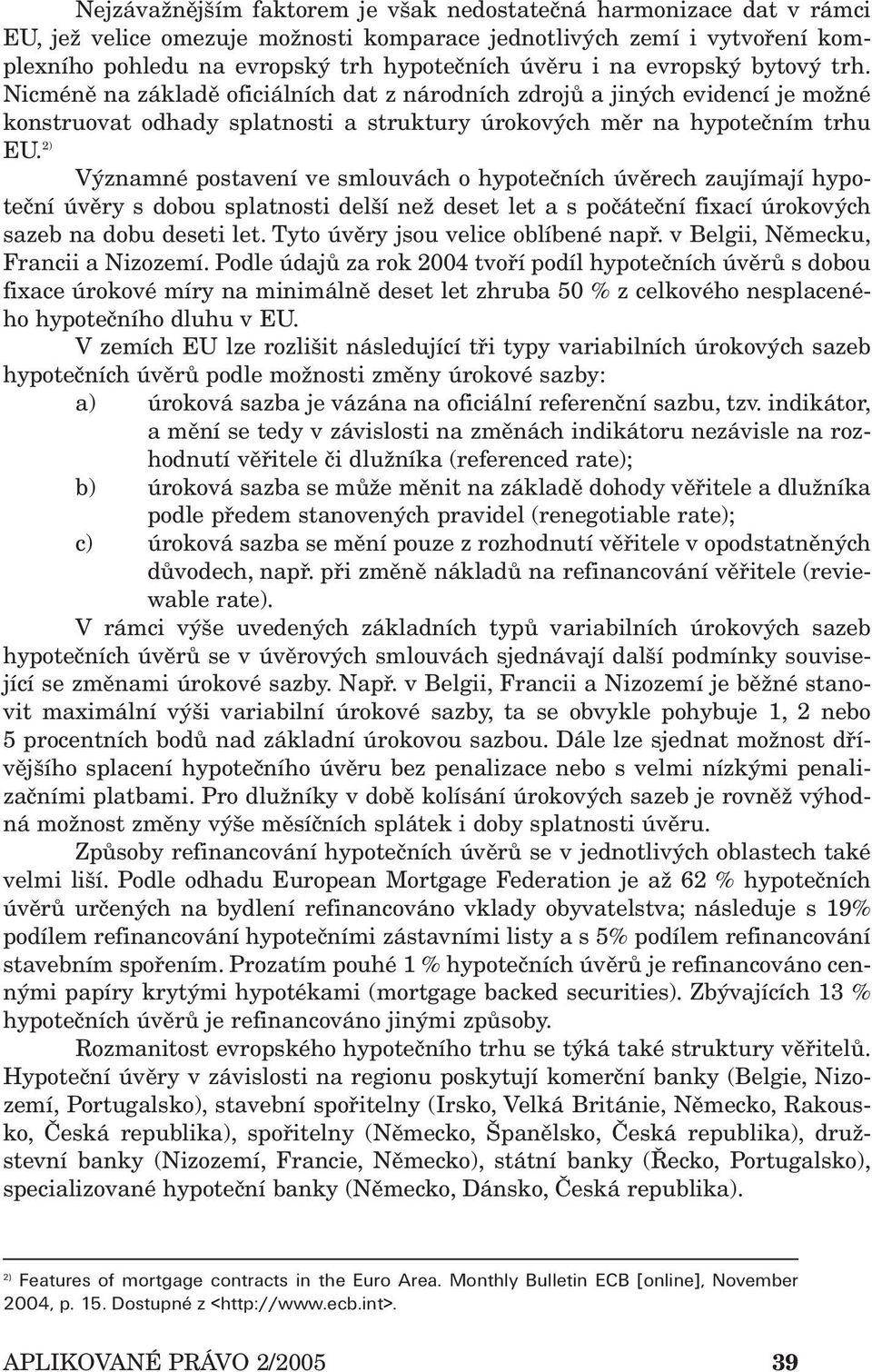 2) Významné postavení ve smlouvách o hypotečních úvěrech zaujímají hypoteční úvěry s dobou splatnosti delší než deset let a s počáteční fixací úrokových sazeb na dobu deseti let.