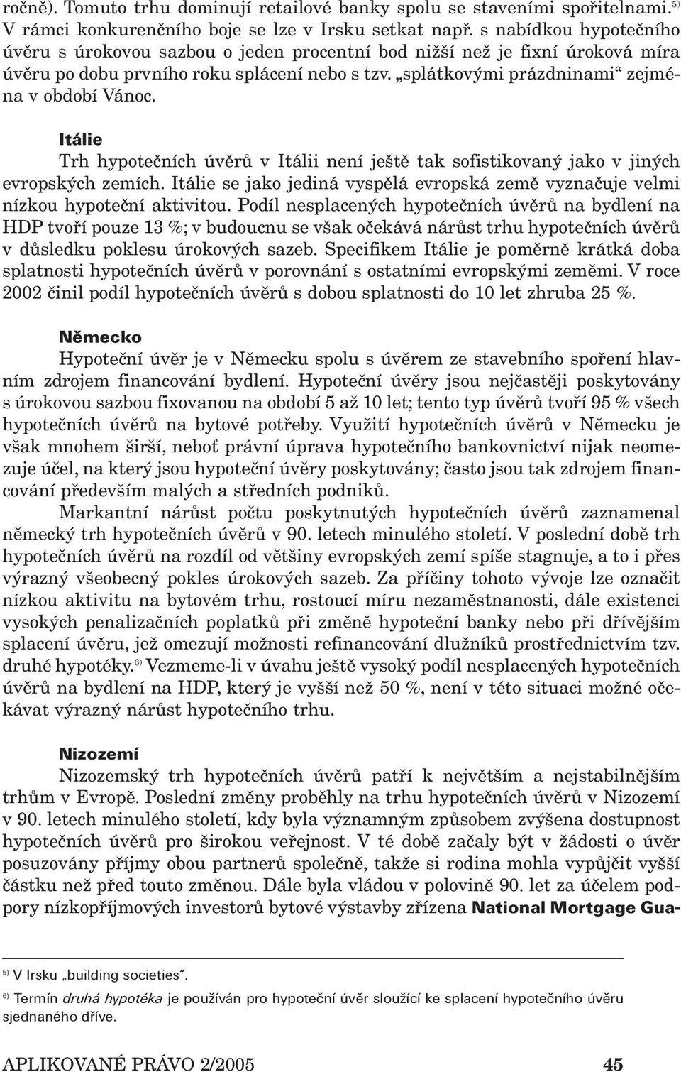 Itálie Trh hypotečních úvěrů v Itálii není ještě tak sofistikovaný jako v jiných evropských zemích. Itálie se jako jediná vyspělá evropská země vyznačuje velmi nízkou hypoteční aktivitou.