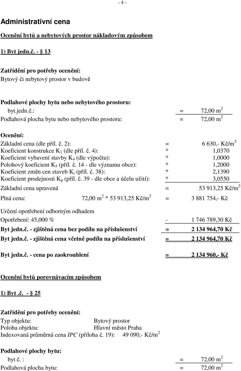 č. 2): = 6 630,- Kč/m 2 Koeficient konstrukce K 1 (dle příl. č. 4): * 1,0370 Koeficient vybavení stavby K 4 (dle výpočtu): * 1,0000 Polohový koeficient K 5 (příl. č. 14 - dle významu obce): * 1,2000 Koeficient změn cen staveb K i (příl.