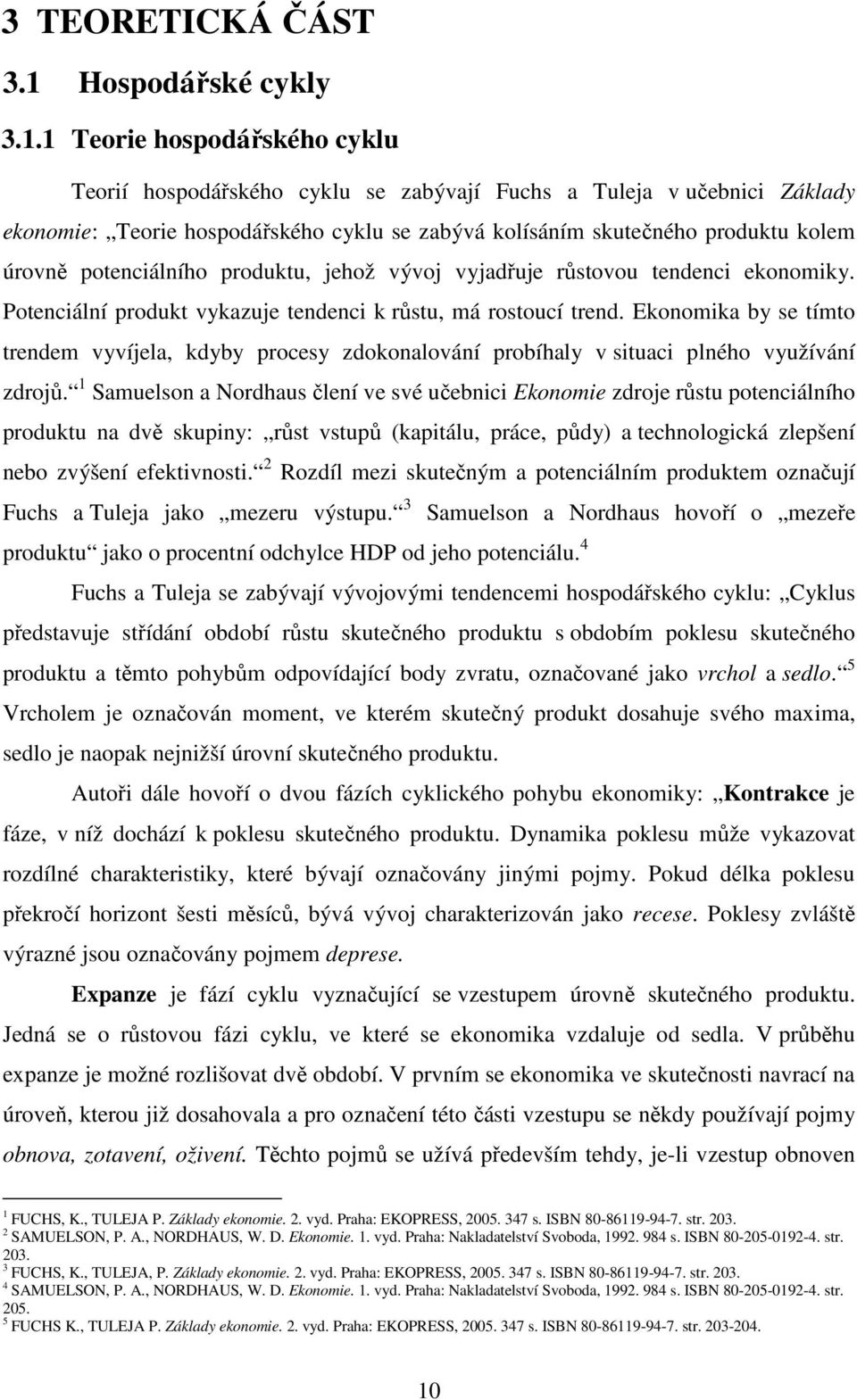 1 Teorie hospodářského cyklu Teorií hospodářského cyklu se zabývají Fuchs a Tuleja v učebnici Základy ekonomie: Teorie hospodářského cyklu se zabývá kolísáním skutečného produktu kolem úrovně