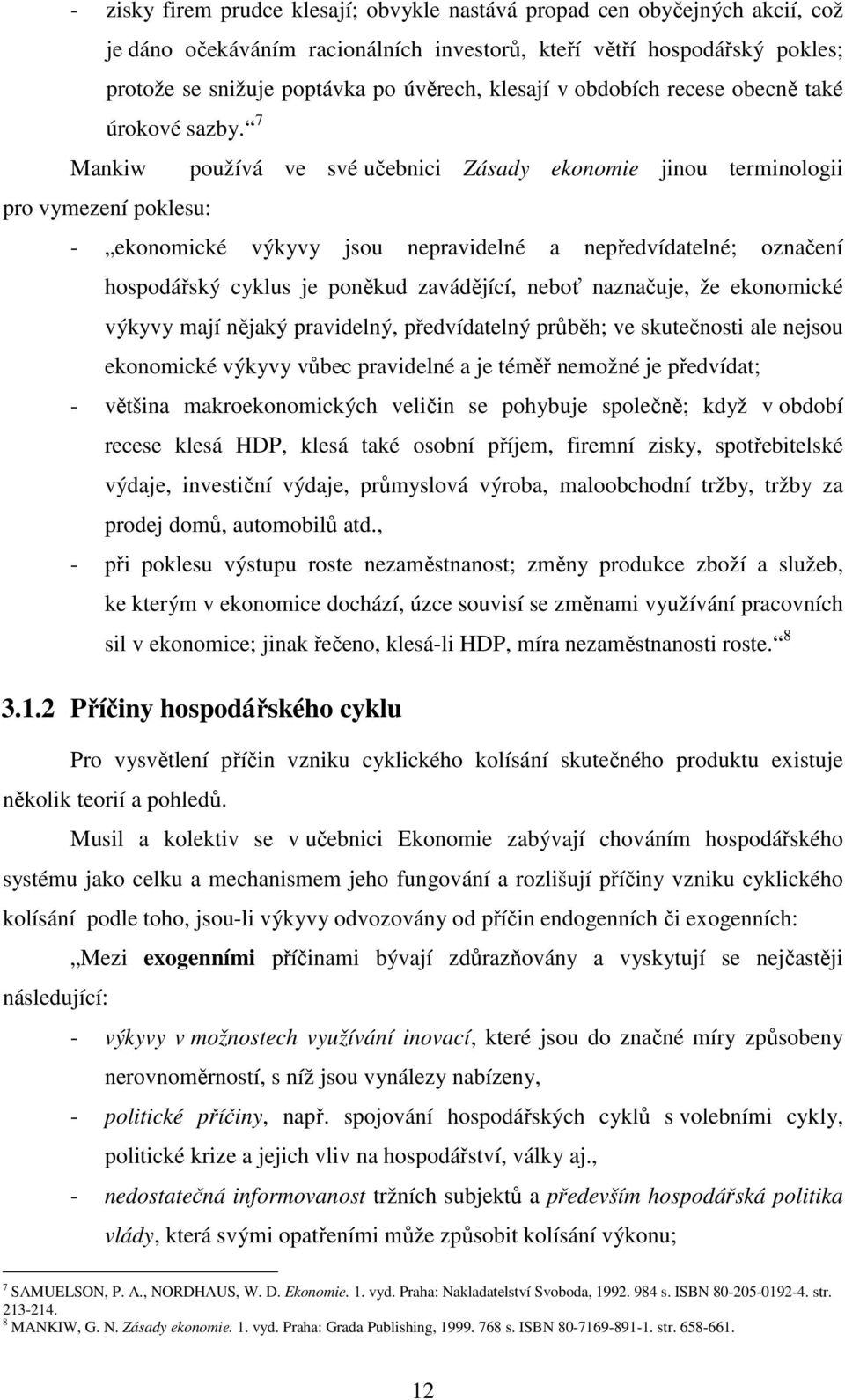 7 Mankiw používá ve své učebnici Zásady ekonomie jinou terminologii pro vymezení poklesu: - ekonomické výkyvy jsou nepravidelné a nepředvídatelné; označení hospodářský cyklus je poněkud zavádějící,