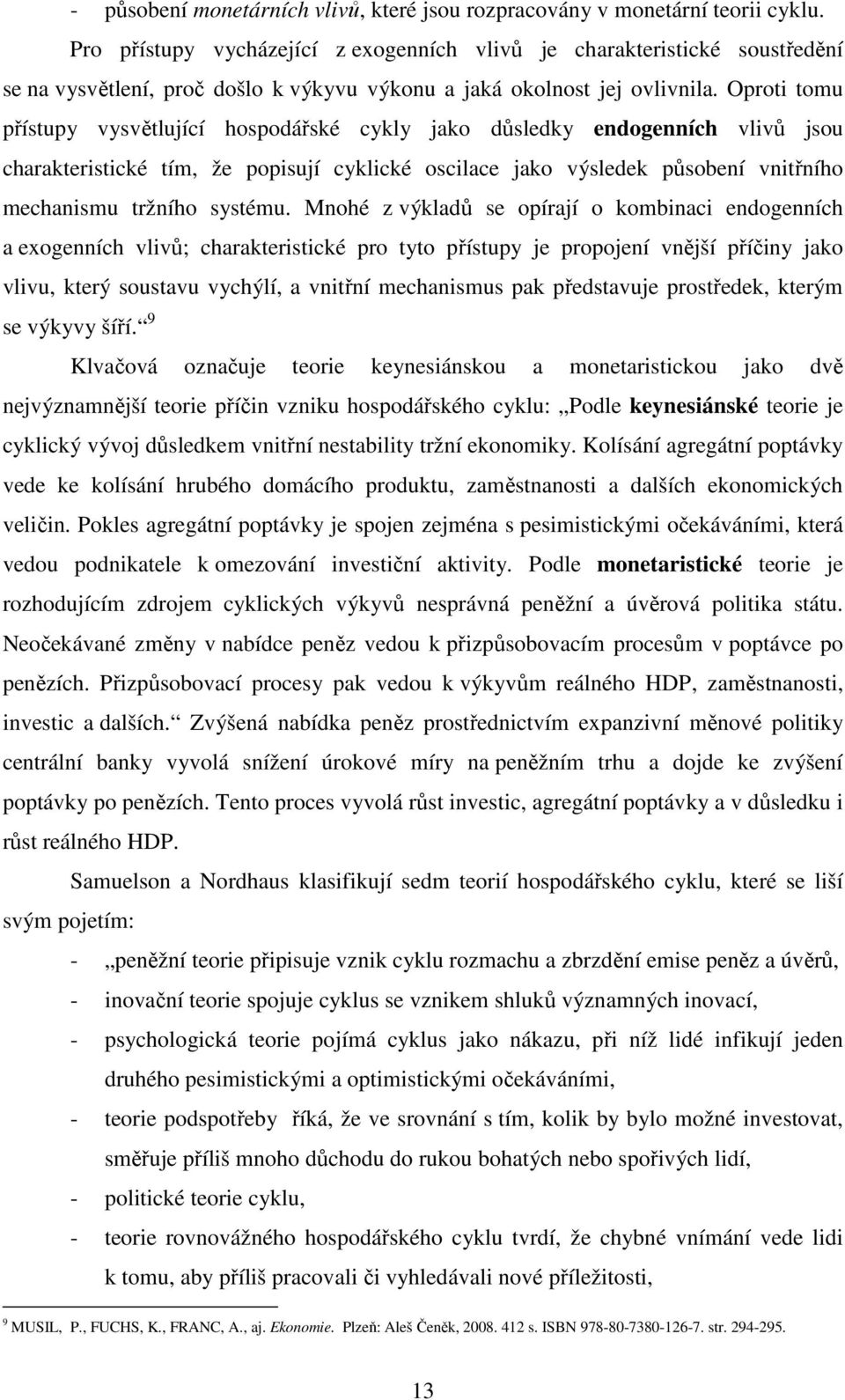 Oproti tomu přístupy vysvětlující hospodářské cykly jako důsledky endogenních vlivů jsou charakteristické tím, že popisují cyklické oscilace jako výsledek působení vnitřního mechanismu tržního