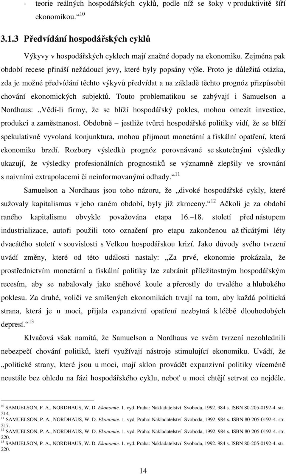 Proto je důležitá otázka, zda je možné předvídání těchto výkyvů předvídat a na základě těchto prognóz přizpůsobit chování ekonomických subjektů.