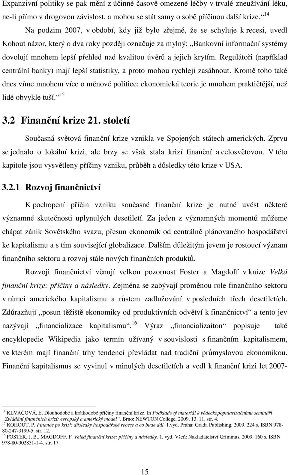 nad kvalitou úvěrů a jejich krytím. Regulátoři (například centrální banky) mají lepší statistiky, a proto mohou rychleji zasáhnout.