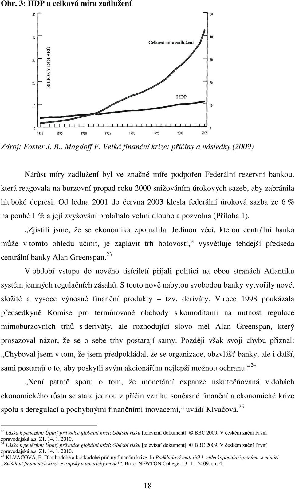 Od ledna 2001 do června 2003 klesla federální úroková sazba ze 6 % na pouhé 1 % a její zvyšování probíhalo velmi dlouho a pozvolna (Příloha 1). Zjistili jsme, že se ekonomika zpomalila.