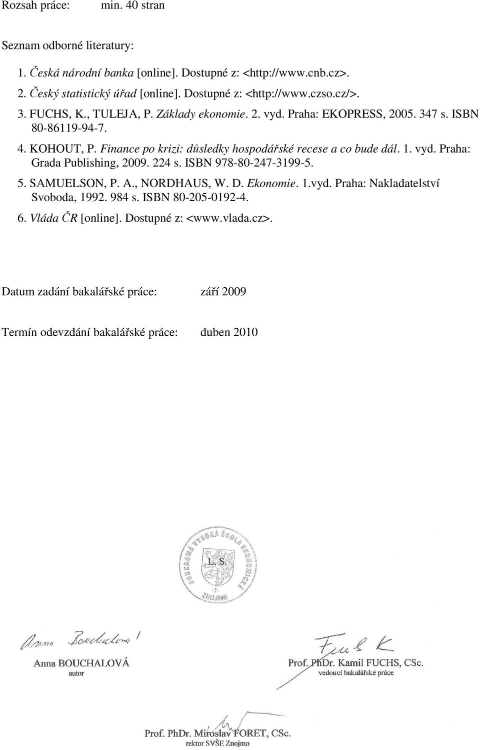 Finance po krizi: důsledky hospodářské recese a co bude dál. 1. vyd. Praha: Grada Publishing, 2009. 224 s. ISBN 978-80-247-3199-5. 5. SAMUELSON, P. A., NORDHAUS, W. D.