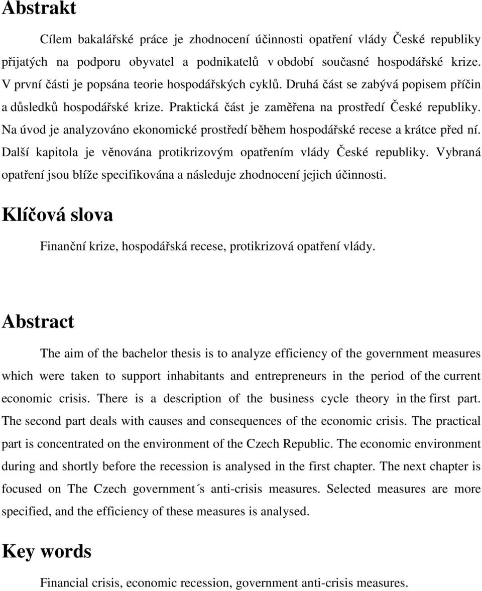 Na úvod je analyzováno ekonomické prostředí během hospodářské recese a krátce před ní. Další kapitola je věnována protikrizovým opatřením vlády České republiky.