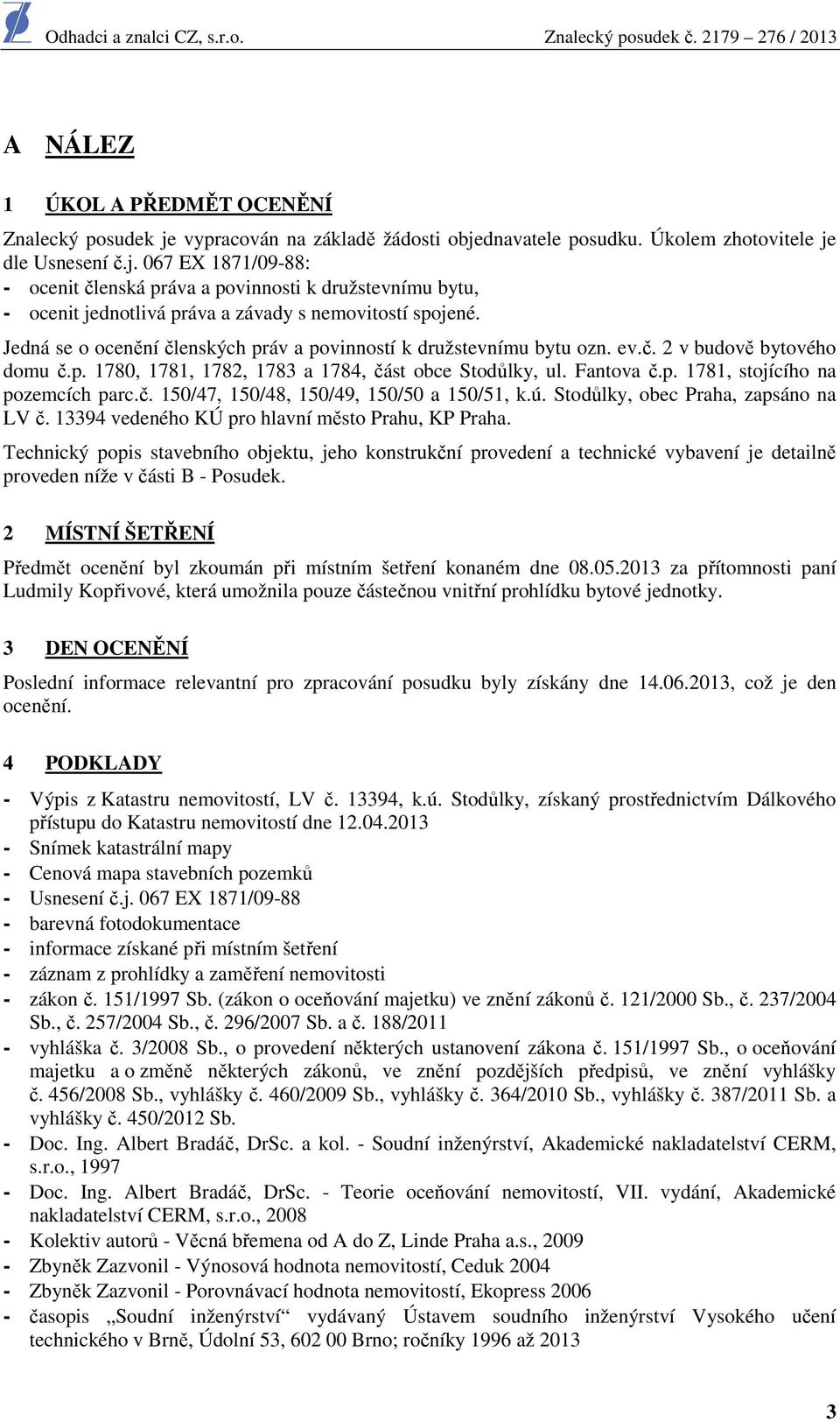 č. 150/47, 150/48, 150/49, 150/50 a 150/51, k.ú. Stodůlky, obec Praha, zapsáno na LV č. 13394 vedeného KÚ pro hlavní město Prahu, KP Praha.