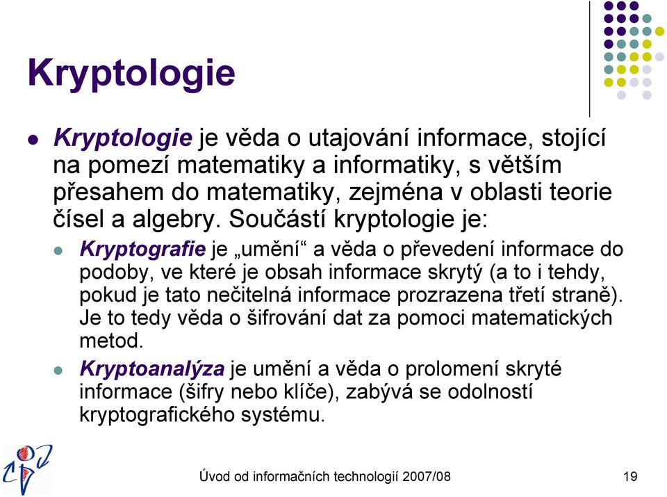 Součástí kryptologie je: Kryptografie je umění a věda o převedení informace do podoby, ve které je obsah informace skrytý (a to i tehdy, pokud je tato