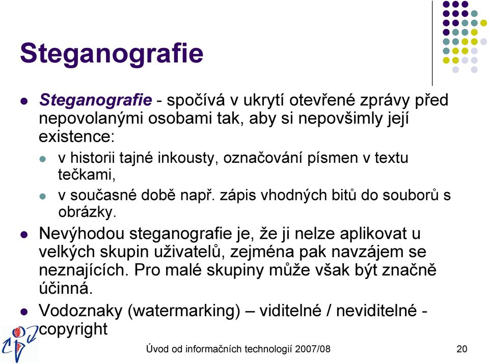 Nevýhodou steganografie je, že ji nelze aplikovat u velkých skupin uživatelů, zejména pak navzájem se neznajících.