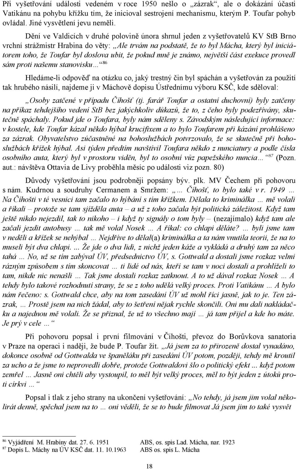 Dění ve Valdicích v druhé polovině února shrnul jeden z vyšetřovatelů KV StB Brno vrchní strážmistr Hrabina do věty: Ale trvám na podstatě, že to byl Mácha, který byl iniciátorem toho, že Toufar byl