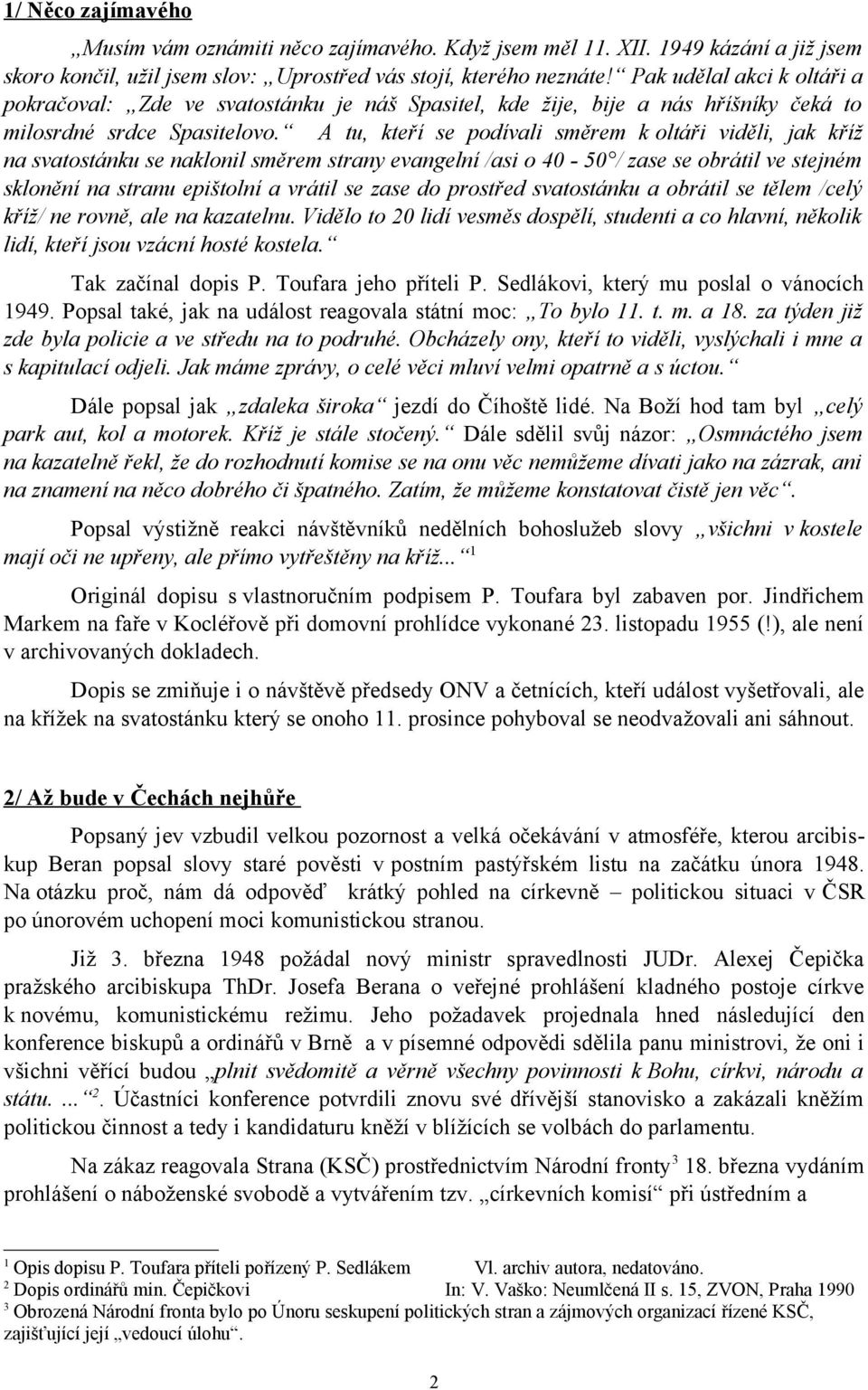 A tu, kteří se podívali směrem k oltáři viděli, jak kříž na svatostánku se naklonil směrem strany evangelní /asi o 40-50 / zase se obrátil ve stejném sklonění na stranu epištolní a vrátil se zase do