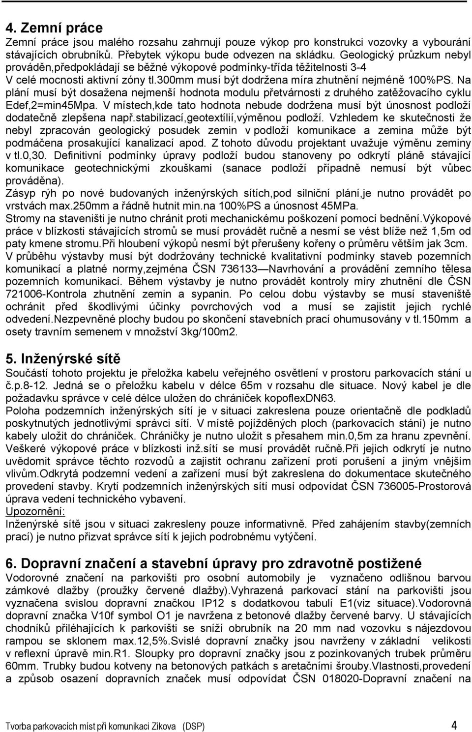 Na plání musí být dosažena nejmenší hodnota modulu přetvárnosti z druhého zatěžovacího cyklu Edef,2=min45Mpa.