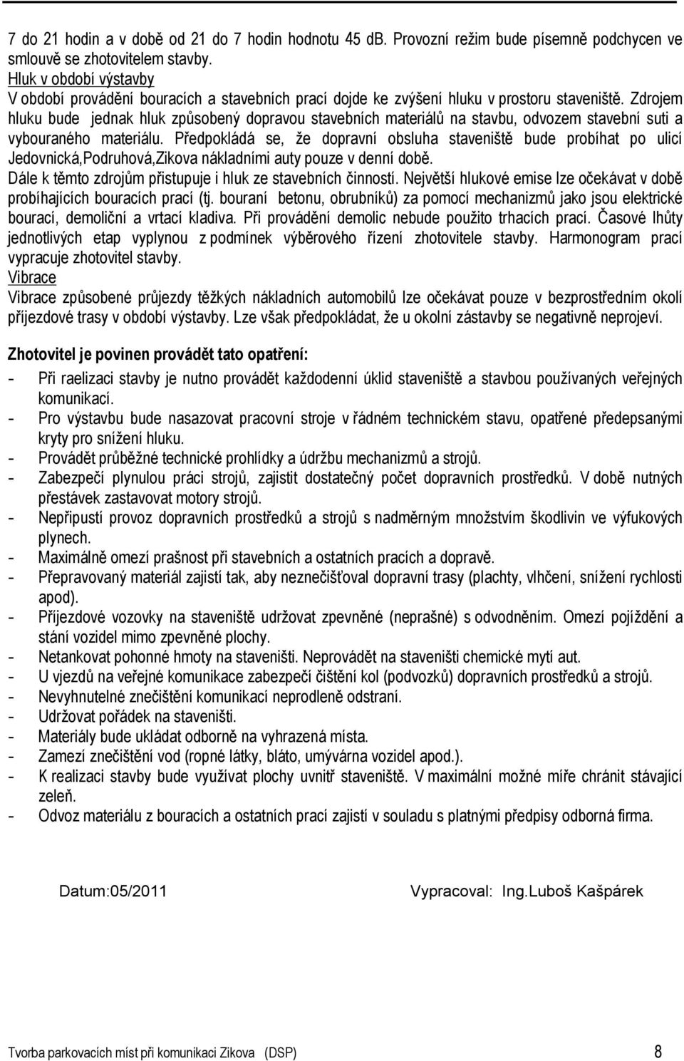 Zdrojem hluku bude jednak hluk způsobený dopravou stavebních materiálů na stavbu, odvozem stavební suti a vybouraného materiálu.