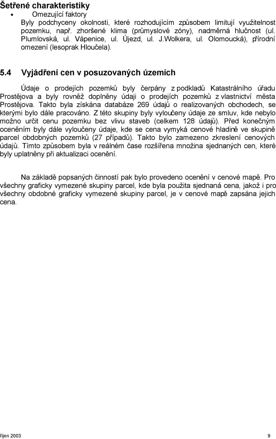 4 Vyjádření cen v posuzovaných územích Údaje o prodejích pozemků byly čerpány z podkladů Katastrálního úřadu Prostějova a byly rovněž doplněny údaji o prodejích pozemků z vlastnictví města Prostějova.