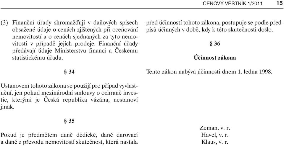 34 před účinností tohoto zákona, postupuje se podle předpisů účinných v době, kdy k této skutečnosti došlo. 36 Účinnost zákona Tento zákon nabývá účinnosti dnem 1. ledna 1998.