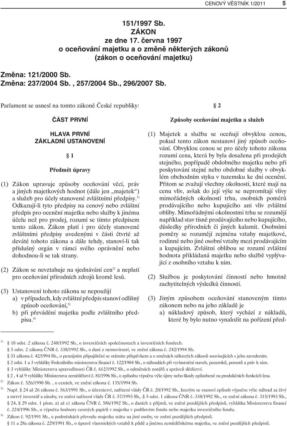 Parlament se usnesl na tomto zákoně České republiky: ČÁST PRVNÍ HLAVA PRVNÍ ZÁKLADNÍ USTANOVENÍ 1 Předmět úpravy (1) Zákon upravuje způsoby oceňování věcí, práv a jiných majetkových hodnot (dále jen