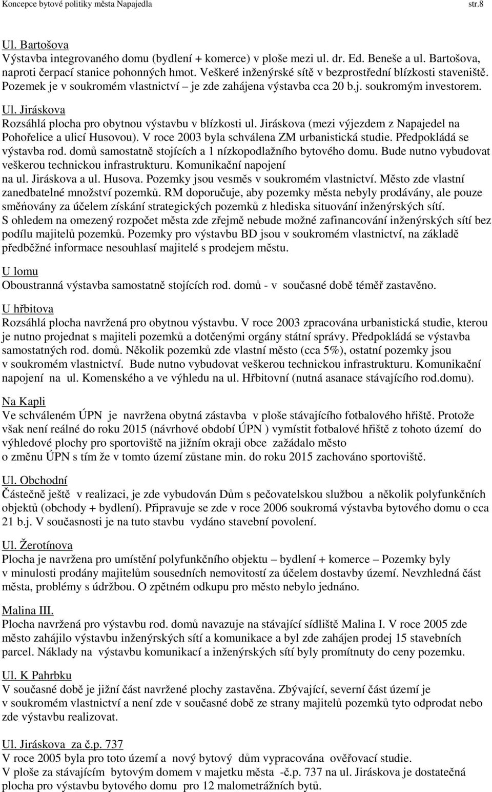 Jiráskova Rozsáhlá plocha pro obytnou výstavbu v blízkosti ul. Jiráskova (mezi výjezdem z Napajedel na Pohořelice a ulicí Husovou). V roce 2003 byla schválena ZM urbanistická studie.