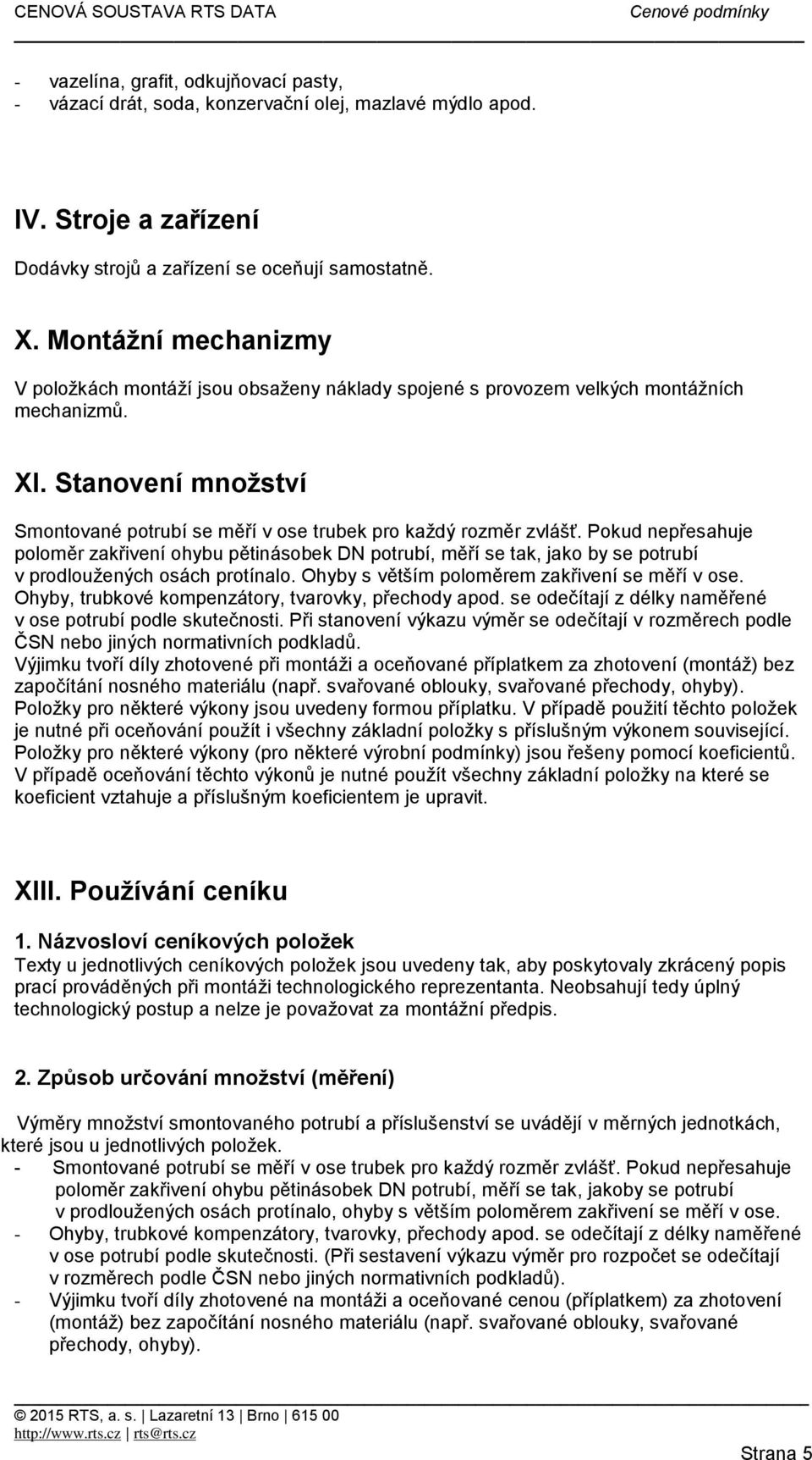 Pokud nepřesahuje poloměr zakřivení ohybu pětinásobek DN potrubí, měří se tak, jako by se potrubí v prodloužených osách protínalo. Ohyby s větším poloměrem zakřivení se měří v ose.