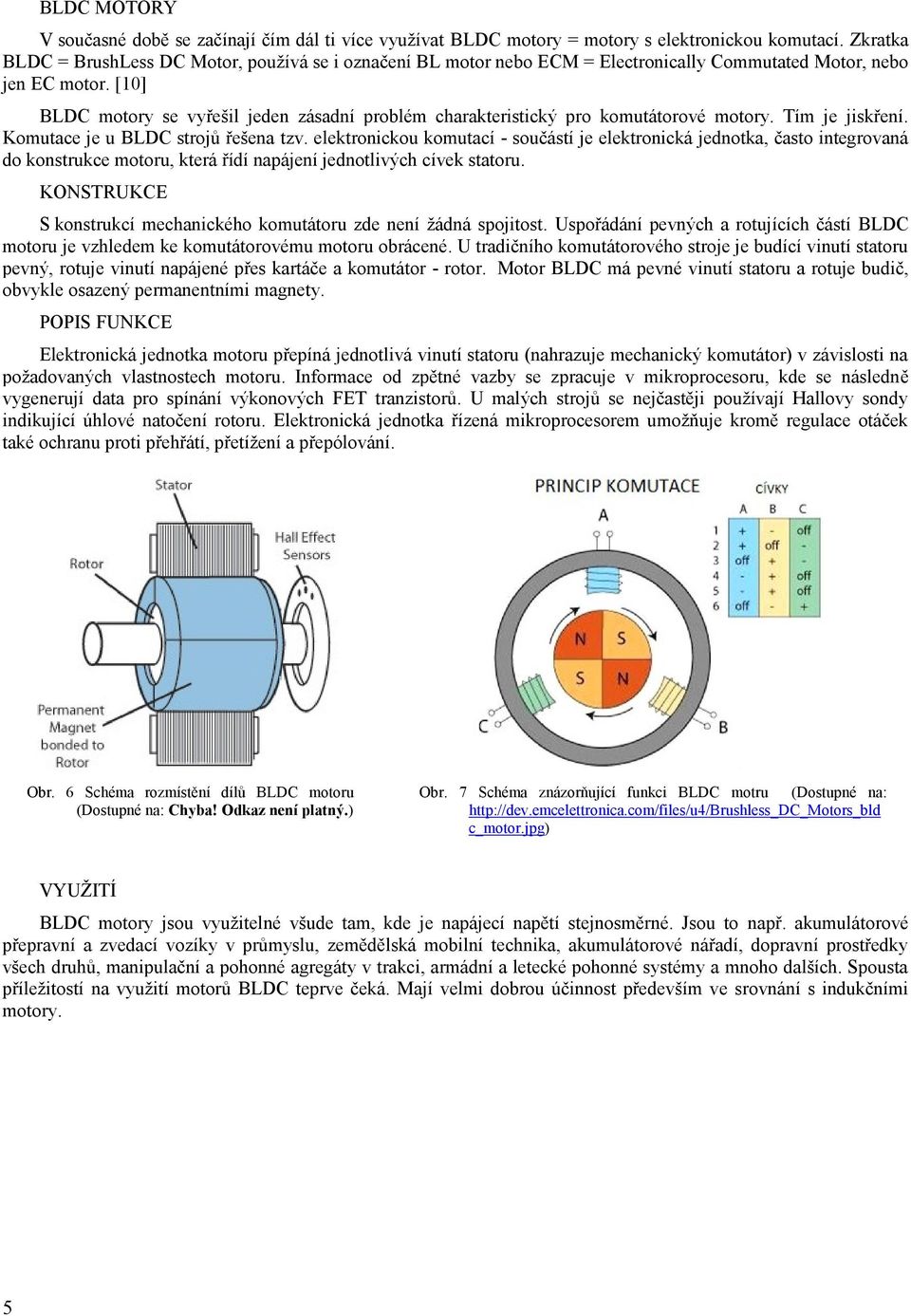 [10] BLDC motory se vyřešil jeden zásadní problém charakteristický pro komutátorové motory. Tím je jiskření. Komutace je u BLDC strojů řešena tzv.