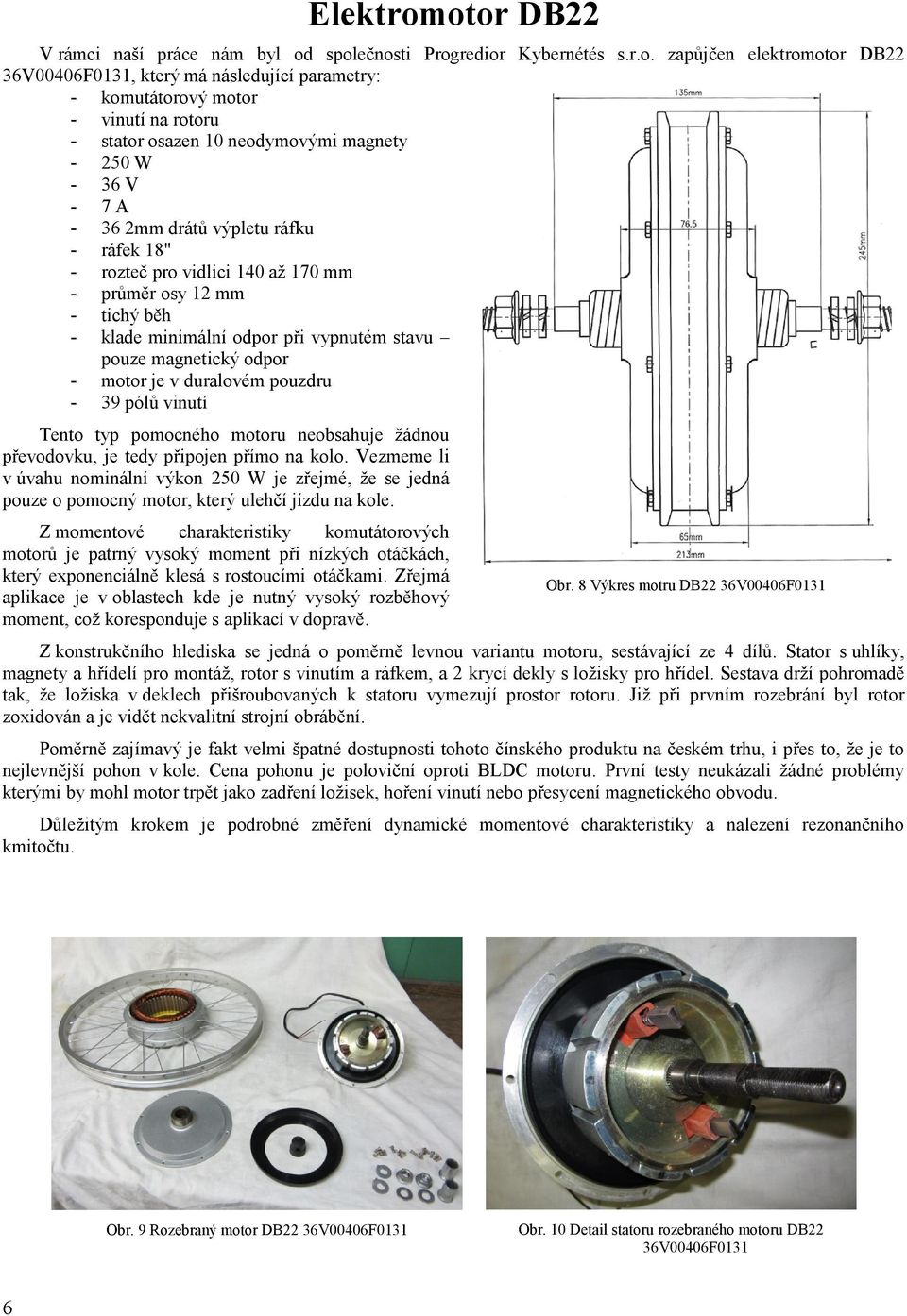 stator osazen 10 neodymovými magnety - 250 W - 36 V - 7 A - 36 2mm drátů výpletu ráfku - ráfek 18" - rozteč pro vidlici 140 až 170 mm - průměr osy 12 mm - tichý běh - klade minimální odpor při