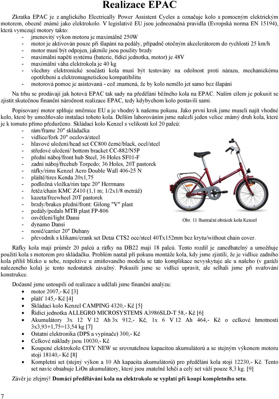 případně otočným akcelerátorem do rychlosti 25 km/h - motor musí být odpojen, jakmile jsou použity brzdy - maximální napětí systému (baterie, řídící jednotka, motor) je 48V - maximální váha