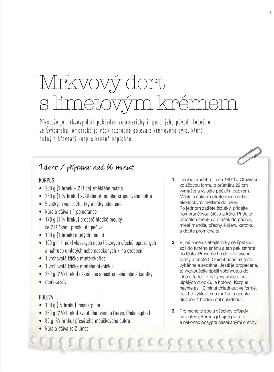 1 dort / příprava: nad 60 minut KORPUS 250 g (1 hrnek + 2 lžíce) změklého másla 250 g (1 ¼ hrnku) světlého přírodního krupicového cukru 5 velkých vajec, žloutky a bílky oddělené kůra a šťáva z 1