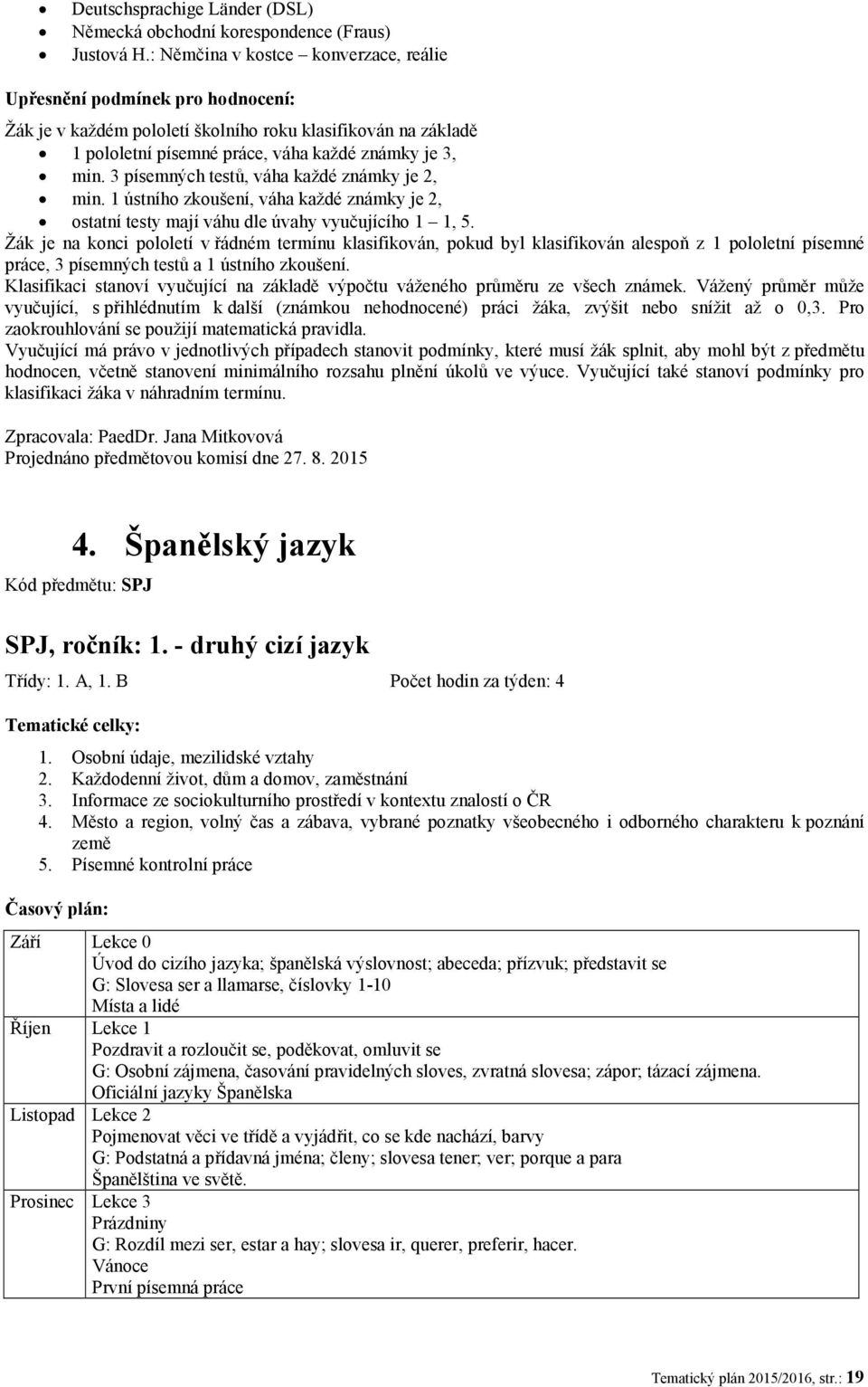 3 písemných testů, váha každé známky je 2, min. 1 ústního zkoušení, váha každé známky je 2, ostatní testy mají váhu dle úvahy vyučujícího 1 1, 5.