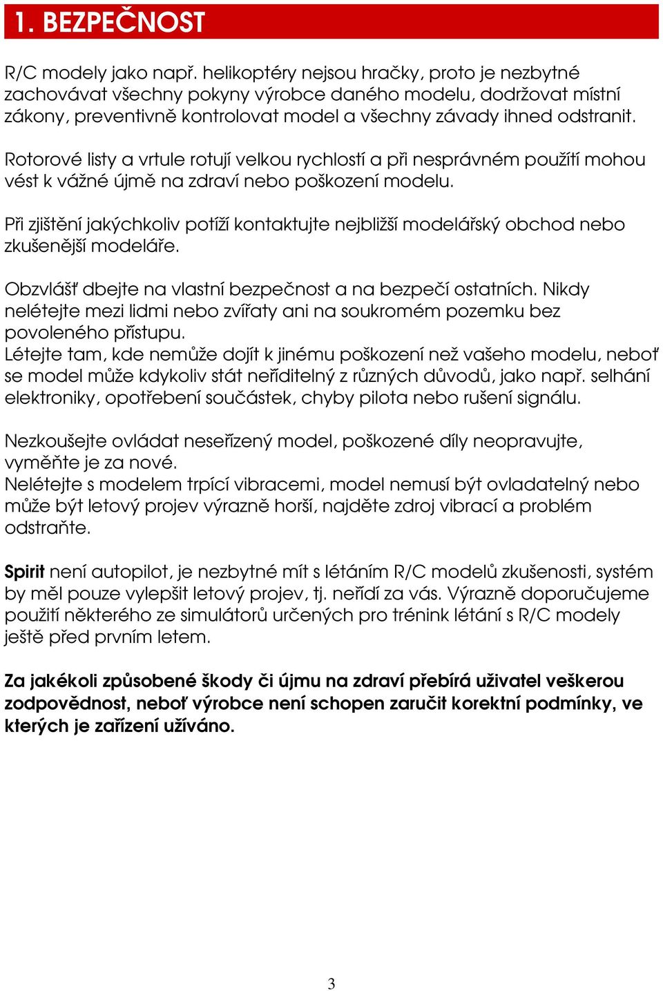 Rotorové listy a vrtule rotují velkou rychlostí a při nesprávném použítí mohou vést k vážné újmě na zdraví nebo poškození modelu.