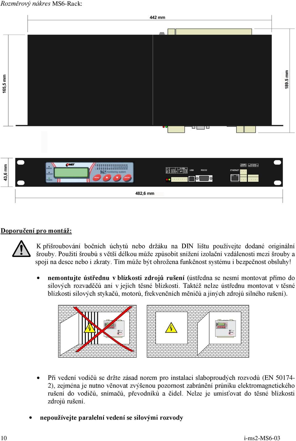nemontujte ústřednu v blízkosti zdrojů rušení (ústředna se nesmí montovat přímo do silových rozvaděčů ani v jejich těsné blízkosti.