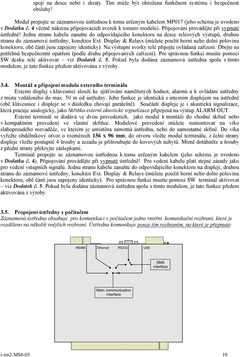 Jednu stranu kabelu zasuňte do odpovídajícího konektoru na desce reléových výstupů, druhou stranu do záznamové ústředny, konektor Ext.