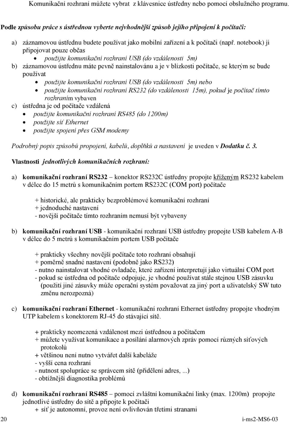 notebook) ji připojovat pouze občas použijte komunikační rozhraní USB (do vzdálenosti 5m) b) záznamovou ústřednu máte pevně nainstalovánu a je v blízkosti počítače, se kterým se bude používat