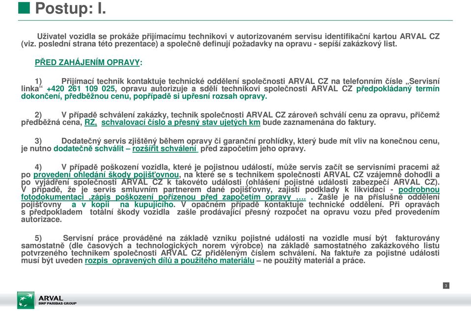 PŘED ZAHÁJENÍM OPRAVY: 1) Přijímací technik kontaktuje technické oddělení společnosti ARVAL CZ na telefonním čísle Servisní linka +420 261 109 025, opravu autorizuje a sdělí technikovi společnosti