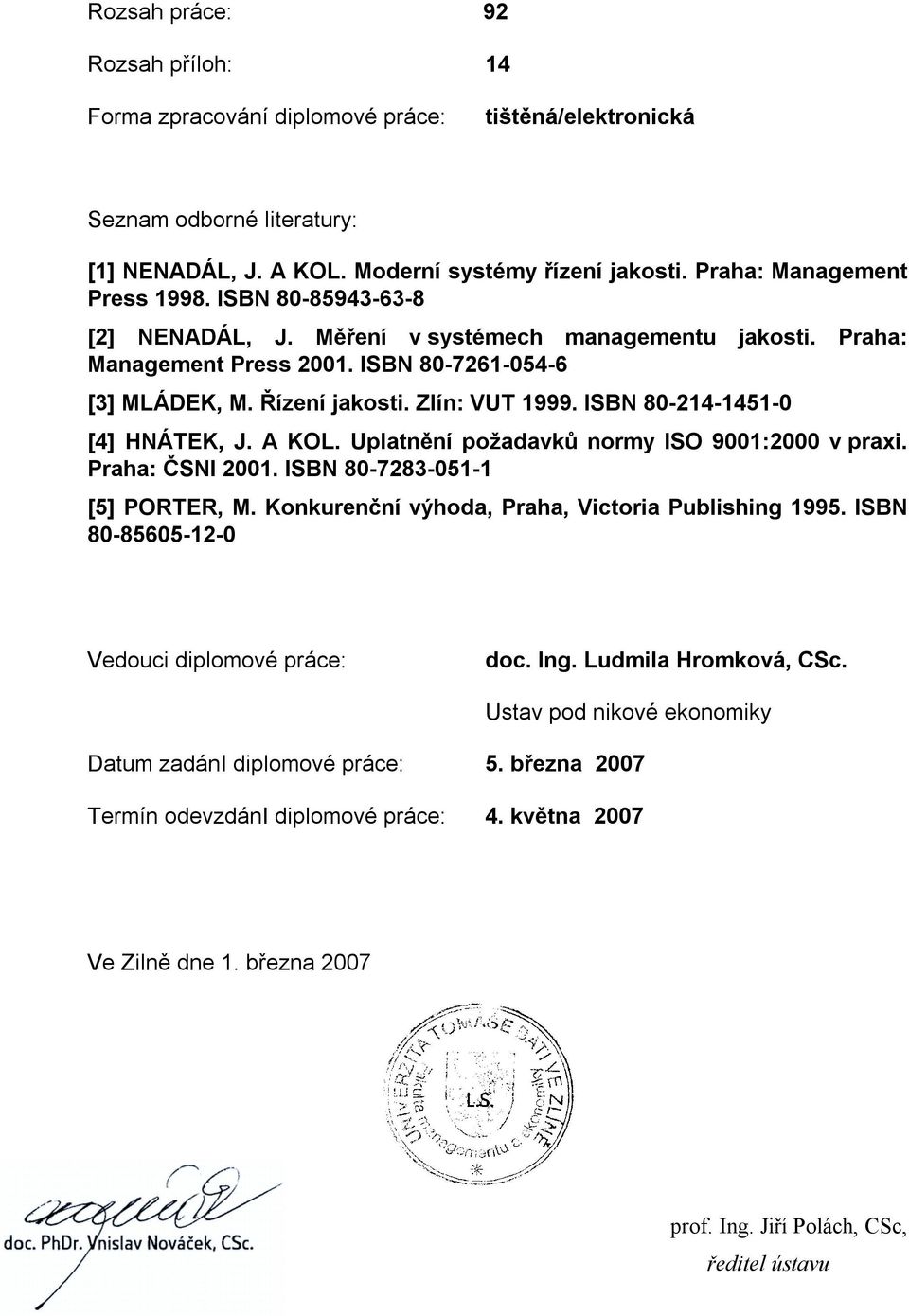 ISBN 80-214-1451-0 [4] HNÁTEK, J. A KOL. Uplatnění požadavků normy ISO 9001:2000 v praxi. Praha: ČSNI 2001. ISBN 80-7283-051-1 [5] PORTER, M. Konkurenční výhoda, Praha, Victoria Publishing 1995.