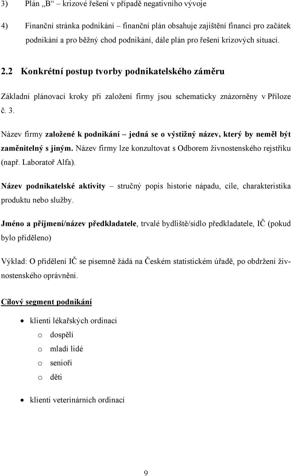 Název firmy založené k podnikání jedná se o výstižný název, který by neměl být zaměnitelný s jiným. Název firmy lze konzultovat s Odborem živnostenského rejstříku (např. Laboratoř Alfa).