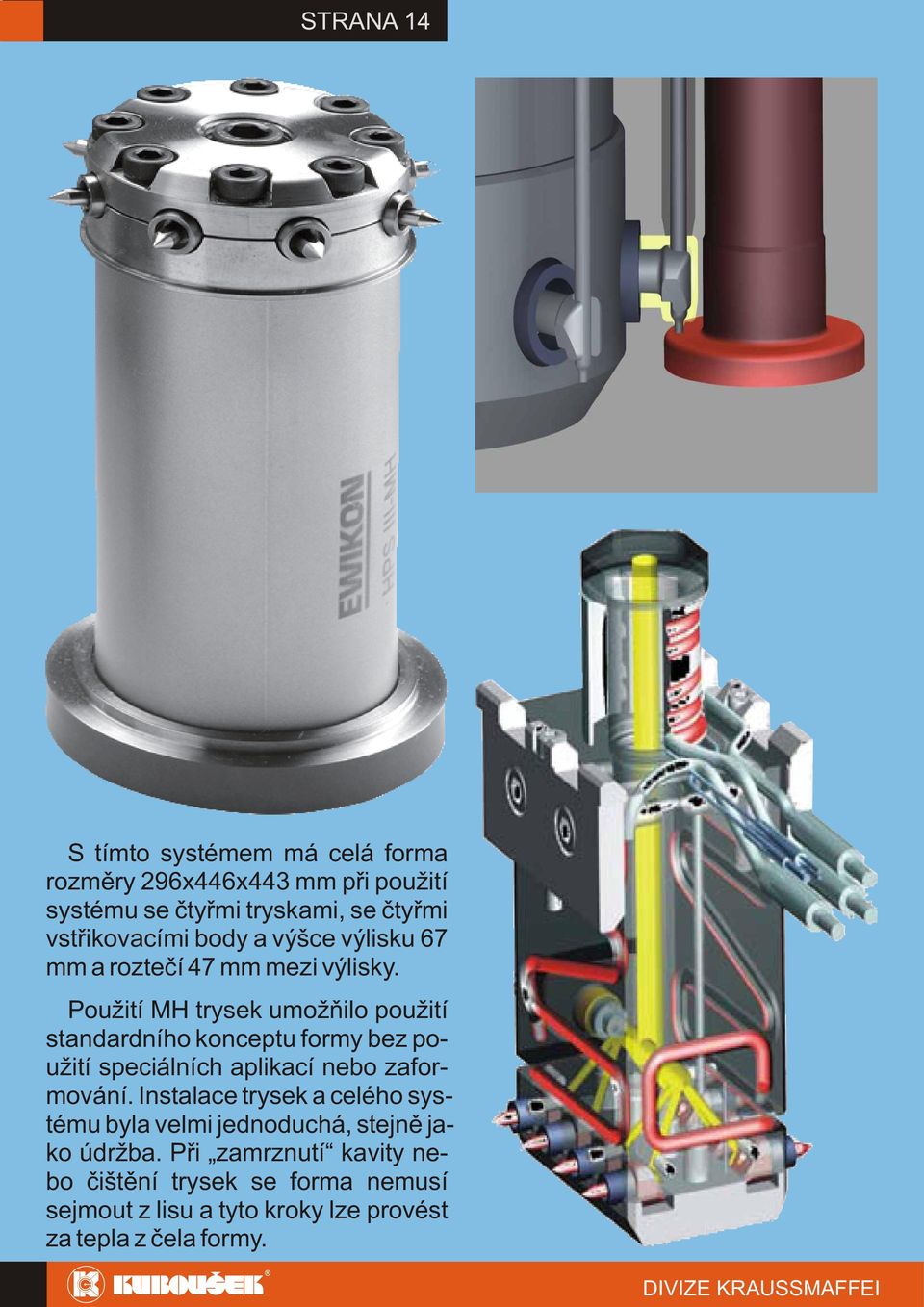 Použití MH trysek umožňilo použití standardního konceptu formy bez použití speciálních aplikací nebo zaformování.