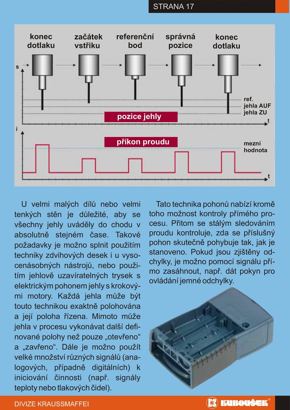 Takové požadavky je možno splnit použitím techniky zdvihových desek i u vysocenásobných nástrojů, nebo použitím jehlově uzavíratelných trysek s elektrickým pohonem jehly s krokovými motory.