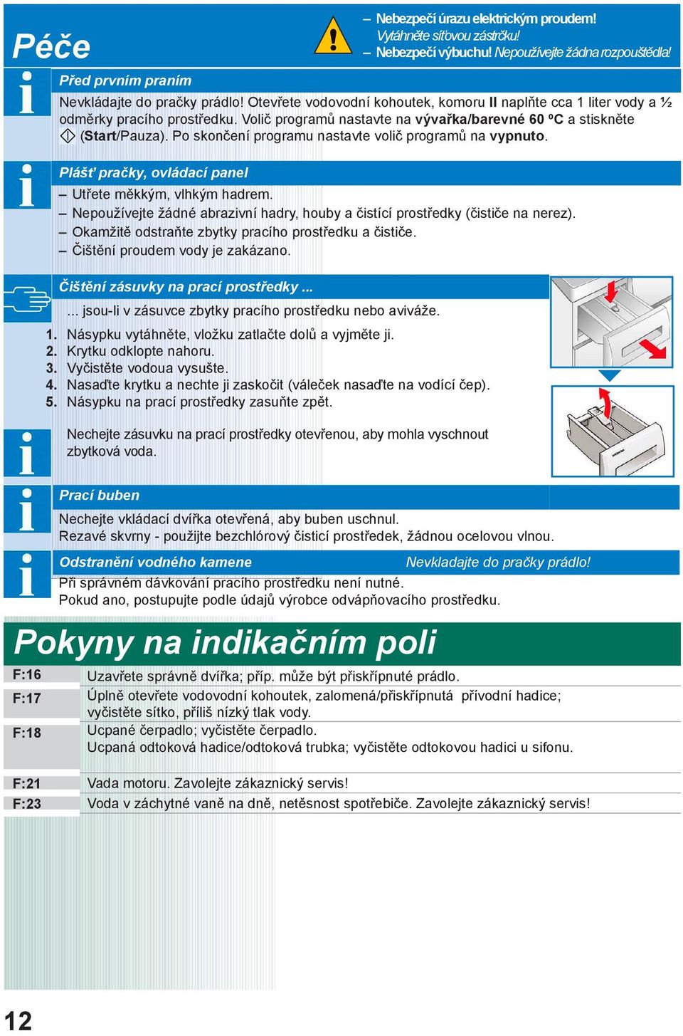 Po skončení programu nastavte volič programů na vypnuto. Plášť pračky, ovládací panel Utřete měkkým, vlhkým hadrem. Nepoužívejte žádné abrazivní hadry, houby a čistící prostředky (čističe na nerez).