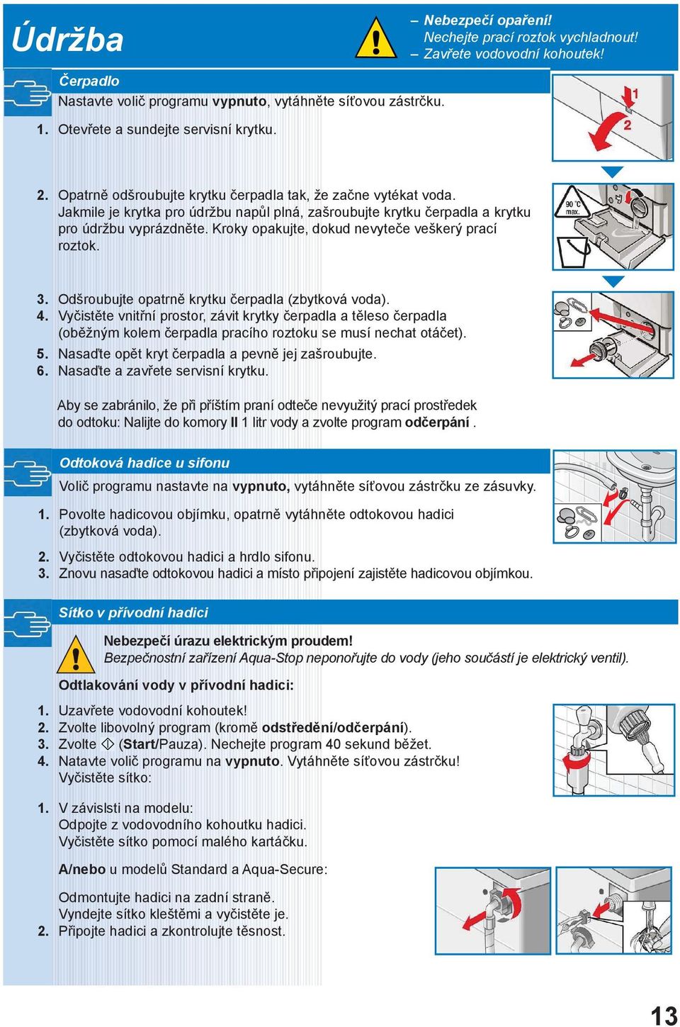 Kroky opakujte, dokud nevyteče veškerý prací roztok. 3. Odšroubujte opatrně krytku čerpadla (zbytková voda). 4.