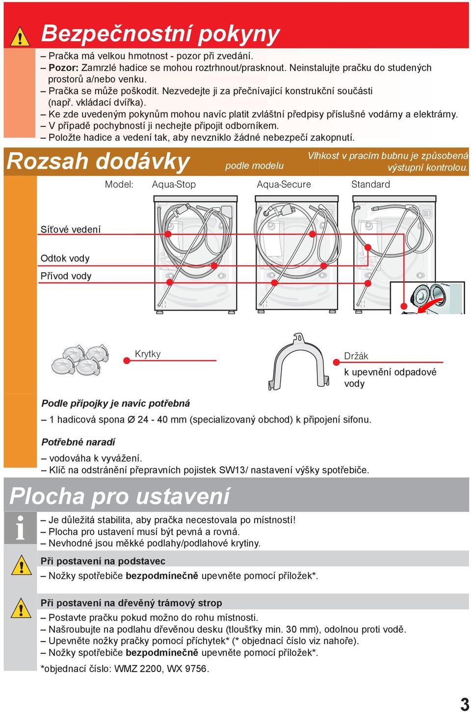 V případě pochybností ji nechejte připojit odborníkem. Položte hadice a vedení tak, aby nevzniklo žádné nebezpečí zakopnutí.