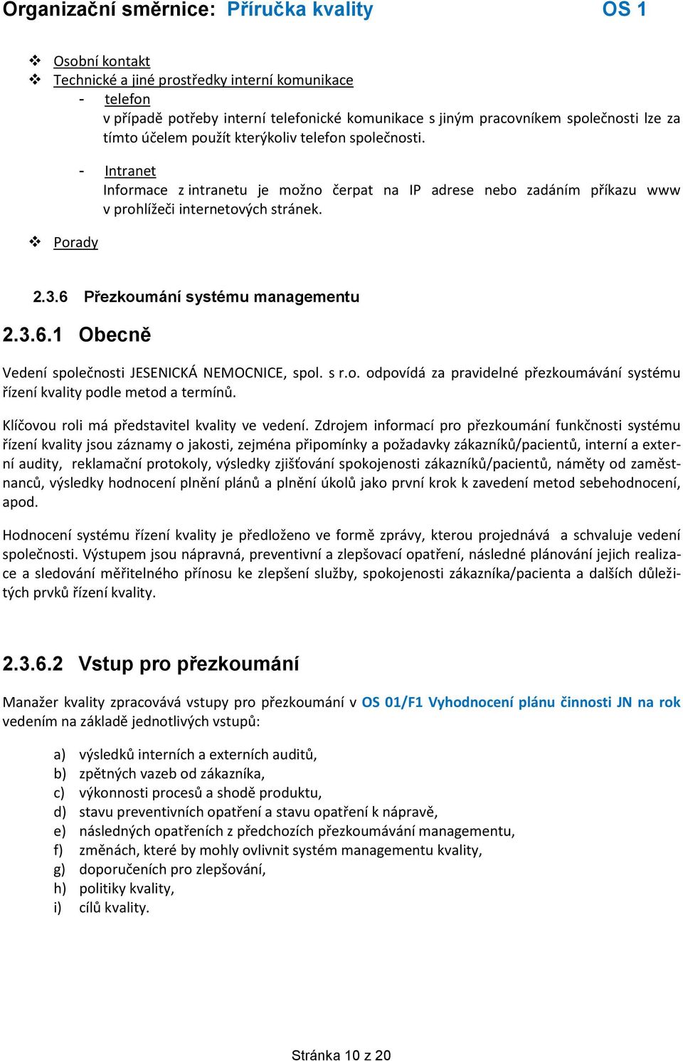 Přezkoumání systému managementu 2.3.6.1 Obecně Vedení společnosti JESENICKÁ NEMOCNICE, spol. s r.o. odpovídá za pravidelné přezkoumávání systému řízení kvality podle metod a termínů.