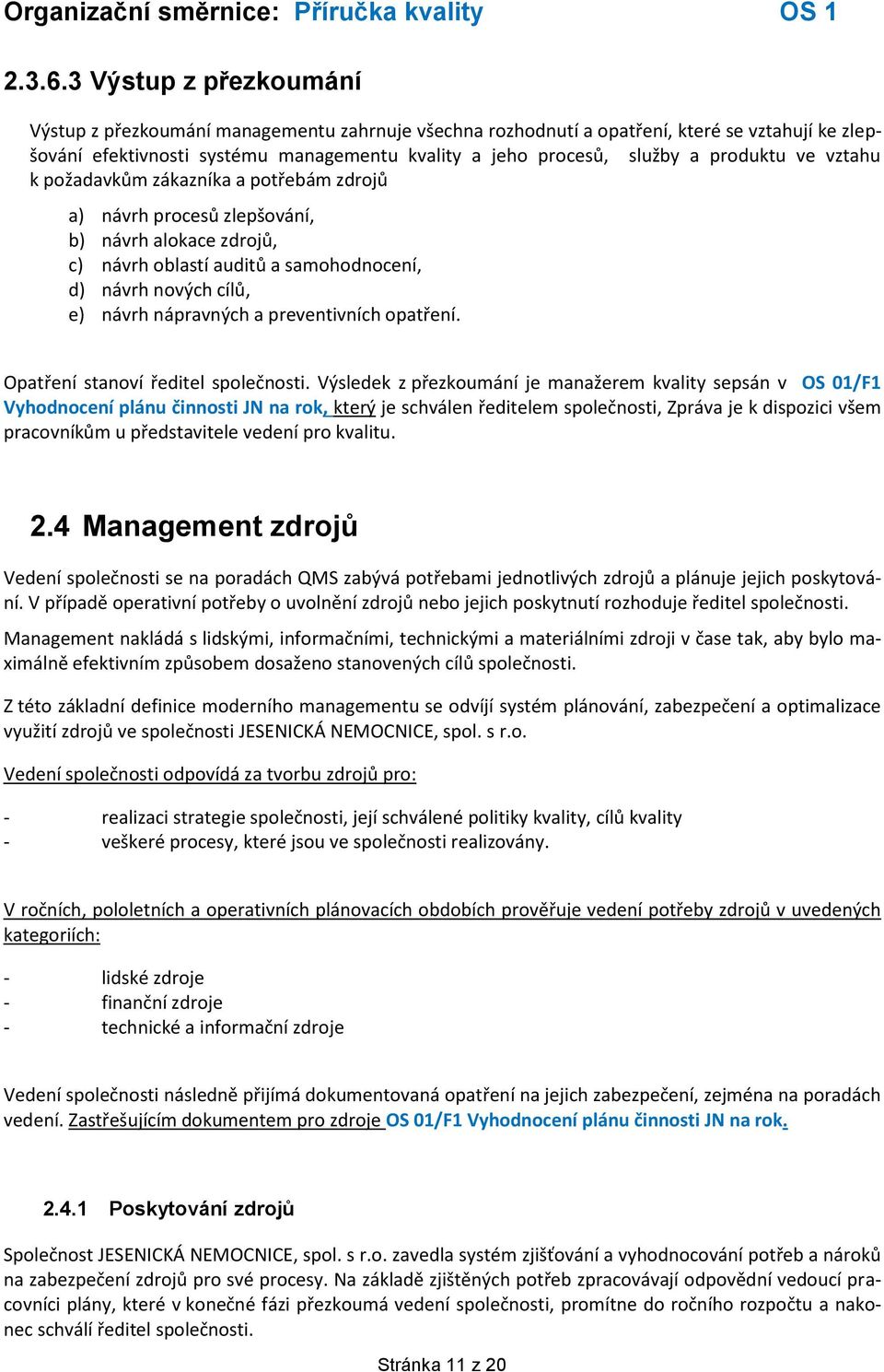 produktu ve vztahu k požadavkům zákazníka a potřebám zdrojů a) návrh procesů zlepšování, b) návrh alokace zdrojů, c) návrh oblastí auditů a samohodnocení, d) návrh nových cílů, e) návrh nápravných a