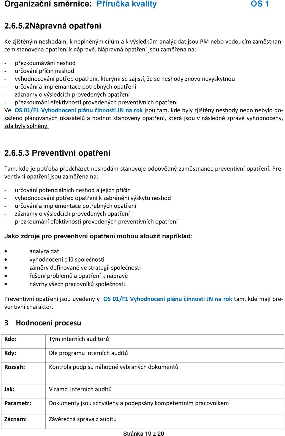 potřebných opatření - záznamy o výsledcích provedených opatření - přezkoumání efektivnosti provedených preventivních opatření Ve OS 01/F1 Vyhodnocení plánu činnosti JN na rok jsou tam, kde byly