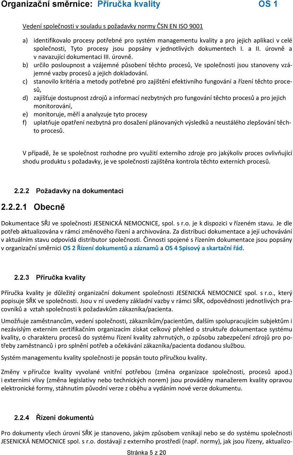 c) stanovilo kritéria a metody potřebné pro zajištění efektivního fungování a řízení těchto procesů, d) zajišťuje dostupnost zdrojů a informací nezbytných pro fungování těchto procesů a pro jejich