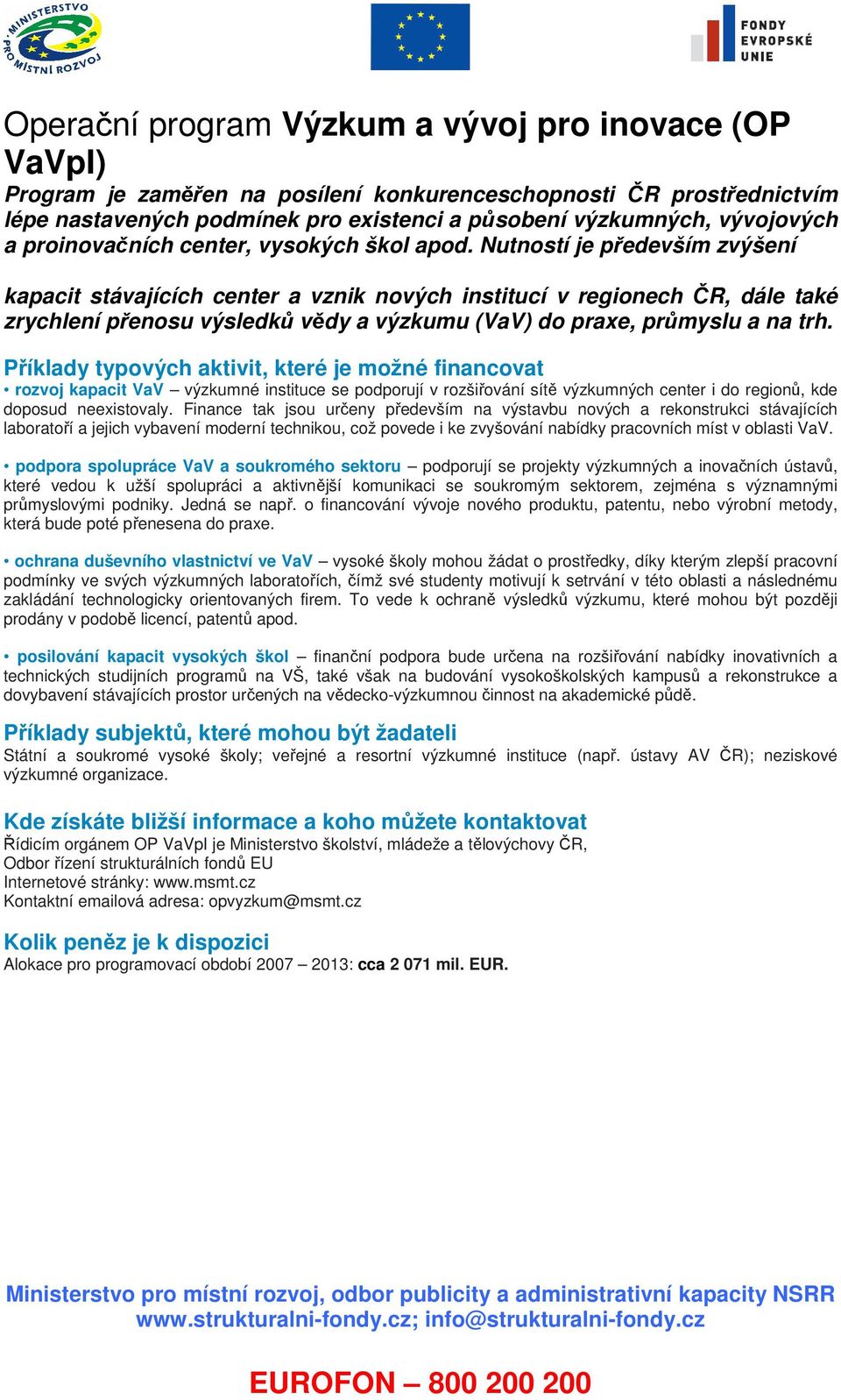 Nutností je především zvýšení kapacit stávajících center a vznik nových institucí v regionech ČR, dále také zrychlení přenosu výsledků vědy a výzkumu (VaV) do praxe, průmyslu a na trh.