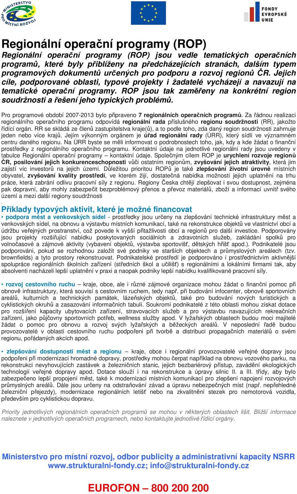 ROP jsou tak zaměřeny na konkrétní region soudržnosti a řešení jeho typických problémů. Pro programové období 2007-2013 bylo připraveno 7 regionálních operačních programů.