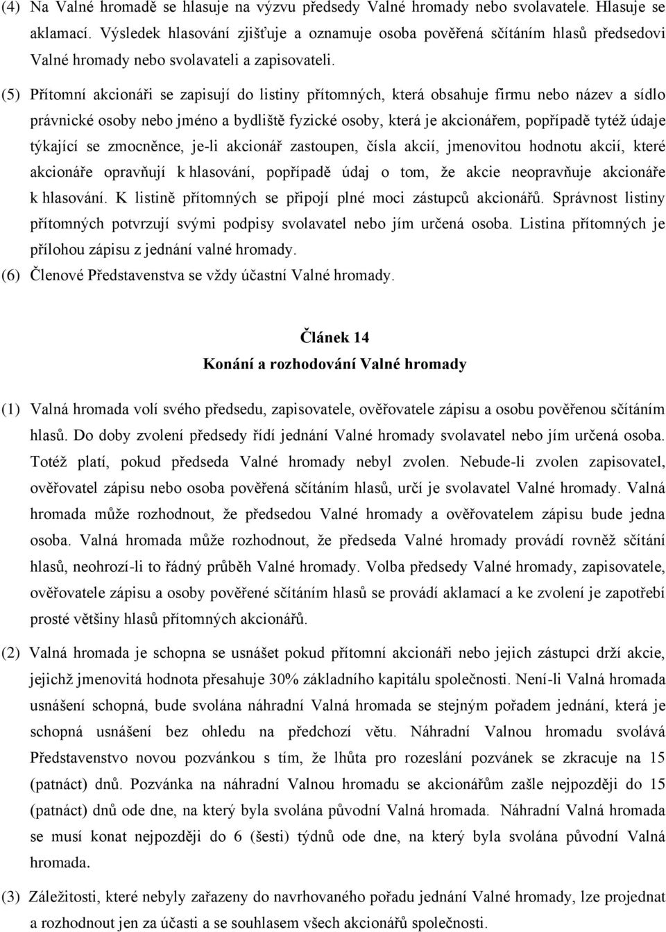 (5) Přítomní akcionáři se zapisují do listiny přítomných, která obsahuje firmu nebo název a sídlo právnické osoby nebo jméno a bydliště fyzické osoby, která je akcionářem, popřípadě tytéž údaje